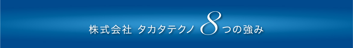 株式会社 タカタテクノ8つの強み