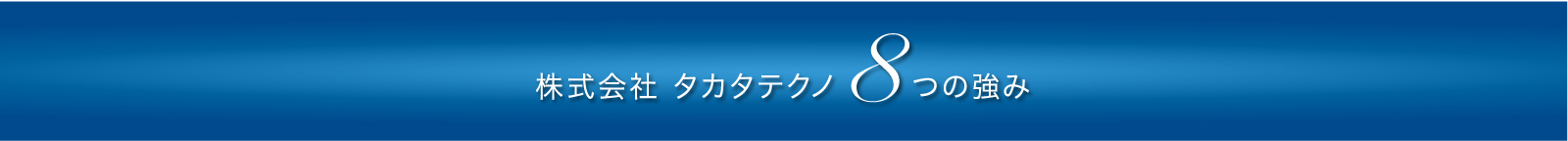 株式会社 タカタテクノ8つの強み